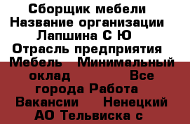 Сборщик мебели › Название организации ­ Лапшина С.Ю. › Отрасль предприятия ­ Мебель › Минимальный оклад ­ 20 000 - Все города Работа » Вакансии   . Ненецкий АО,Тельвиска с.